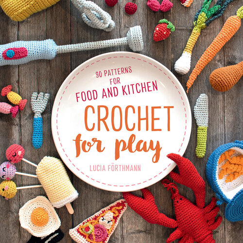 Crochet for Play: 90 Patterns for Food and Kitchen