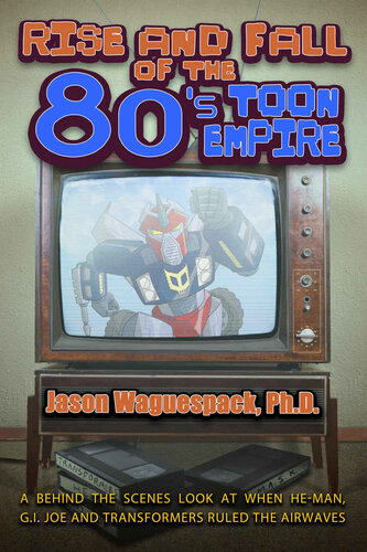 Rise and Fall of the 80s Toon Empire: A Behind the Scenes Look at When He-Man, G.I. Joe and Transformers Ruled The Airwaves (Rise and Fall of the Syndicated Toon Empire Book 1)