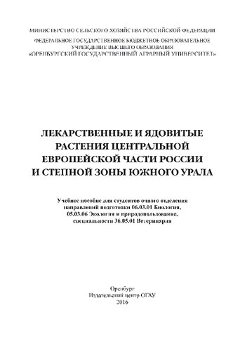 Лекарственные и ядовитые растения центральной европейской части России и степной зоны Южного Урала: учебное пособие для студентов очного отделения направлений подготовки 06.03.01 Биология, 05.03.06 Экология и природопользование, специальности 36.05.01 Ветеринария