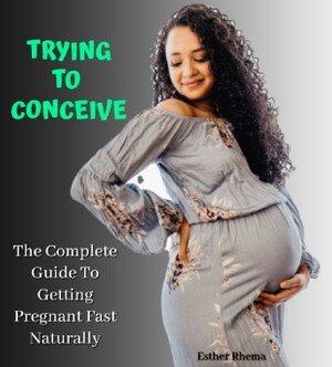 TRYING TO CONCEIVE: The Complete Guide To Getting Pregnant Fast Naturally