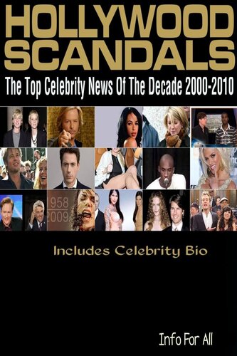 Hollywood Scandals--Top Celebrity News of the Decade 2000-2010 (Includes Bio)