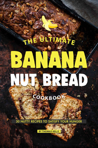 The Ultimate Banana Nut Bread Cookbook: 30 Nutty Recipes to Satisfy Your Hunger