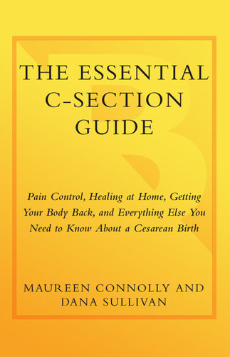 The Essential C-Section Guide: Pain Control, Healing at Home, Getting Your Body Back, and Everything Else You Need to Know About a Cesarean Birth