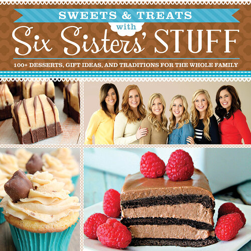 Sweets & Treats with Six Sisters' Stuff: 100+ Desserts, Gift Ideas, and Traditions for the Whole Family