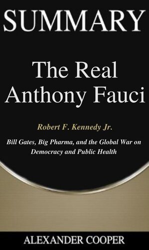 Summary of the Real Anthony Fauci: by Robert F. Kennedy Jr.--Bill Gates, Big Pharma, and the Global War on Democracy and Public Health--A Comprehensive Summary