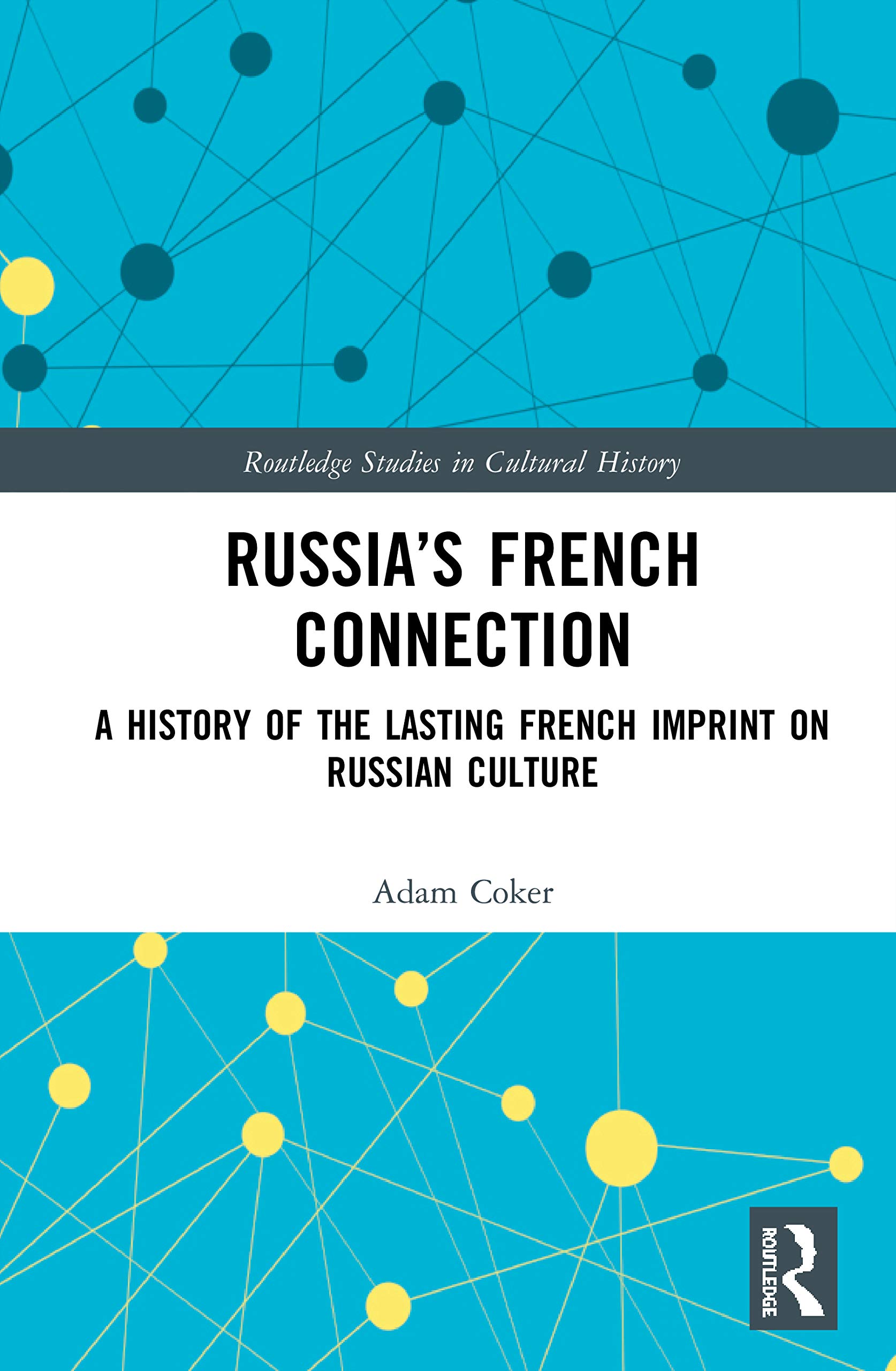 Russia’s French Connection: A History of the Lasting French Imprint on Russian Culture (Routledge Studies in Cultural History)