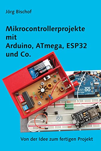 Mikrocontrollerprojekte mit mit Arduino, ATmega, ESP32 und Co.: Von der Idee zum fertigen Projekt (German Edition)