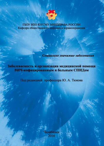 Заболеваемость и организация медицинской помощи ВИЧ-инфицированным и больным СПИДом: Учебное пособие для слушателей системы дополнительного профессионального образования врачей по специальности 14.02.03 «Организация здравоохранения и общественное здоровье»