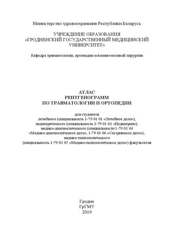 Атлас рентгенограмм по травматологии и ортопедии: для студентов лечебного (специальность 1-79 01 01 «Лечебное дело»), педиатрического (специальность 1-79 01 02 «Педиатрия»), медико-диагностического (специальности 1-79 01 04 «Медико-диагностическое дело», 1-79 01 06 «Сестринское дело»), медико-психологического (специальность 1-79 01 05 «Медико-психологическое дело») факультетов
