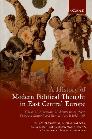 A History of Modern Political Thought in East Central Europe. Volume II: Negotiating Modernity in the 'Short Twentieth Century' and Beyond, Part I: 1918-1968