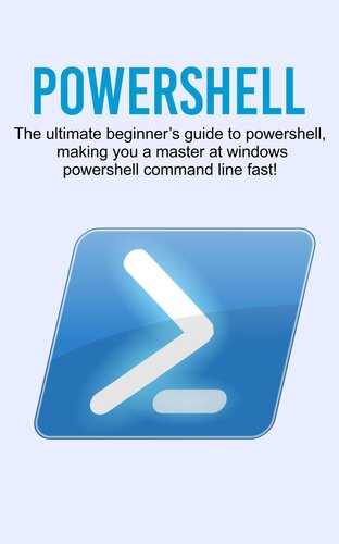 Powershell: The Ultimate Beginner's Guide to Powershell, Making You a Master at Windows Powershell Command Line