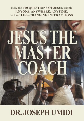 JESUS THE MASTER COACH: How the 100 QUESTIONS OF JESUS enable ANYONE, ANYWHERE, ANYTIME, to have LIFE-CHANGING INTERACTIONS