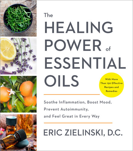 The Healing Power of Essential Oils: Soothe Inflammation, Boost Mood, Prevent Autoimmunity, and Feel Great in Every Way