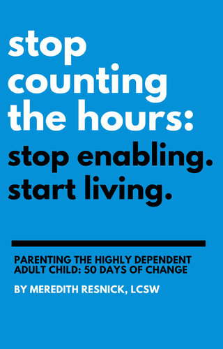 Stop Counting the Hours: Stop Enabling. Start Living.: Parenting the Highly Dependent Adult Child—50 Days of Change