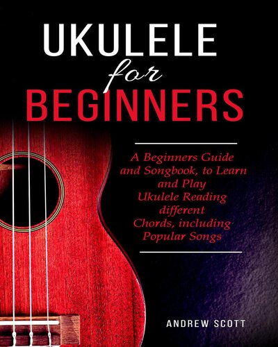 Ukulele for Beginners: A Beginners Guide and Songbook, to Learn and Play Ukulele Reading different Chords, including Popular Songs