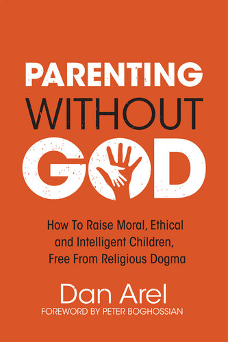 Parenting Without God: How to Raise Moral, Ethical and Intelligent Children, Free from Religious Dogma