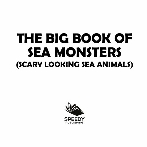 The Big Book Of Sea Monsters (Scary Looking Sea Animals): Animal Encyclopedia for Kids