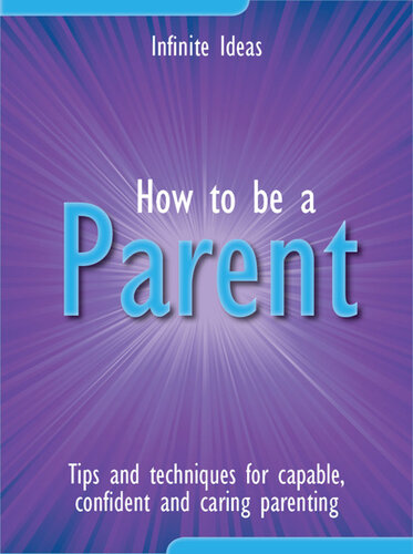 How to Be a Parent: Tips and Techniques for Capable, Confident and Caring Parenting