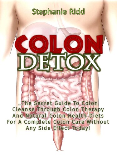 Colon Detox: The Secret Guide To Colon Cleanse Through Colon Therapy And Natural Colon Health Diets For A Complete Colon Care Without Any Side Effect Today!