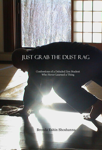 Just Grab the Dust Rag: Confessions of a Deluded Zen Student Who Never Learned a Thing