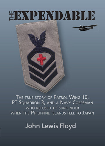 THE EXPENDABLE: The true story of Patrol Wing 10, PT Boat Squadron 3, and a Navy Corpsman who refused to surrender when the Philippine Islands fell to Japan