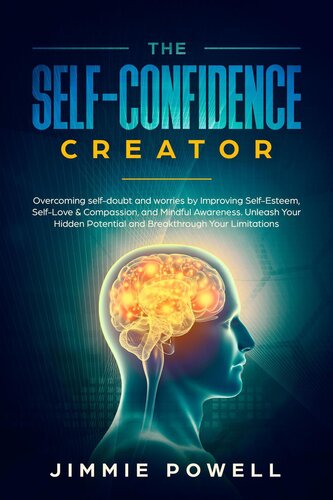 The Self-Confidence Creator: Overcoming Self-Doubt and Worries by Improving Self-Esteem, Self-Love & Compassion, and Mindful Awareness. Unleash Your Hidden Potential and Break Through Your Limitations