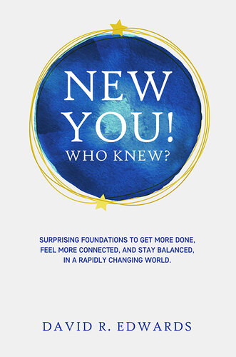 New You! Who Knew?: Surprising Foundations To Get More Done, Feel More Connected, And Stay Balanced, In A Rapidly Changing World