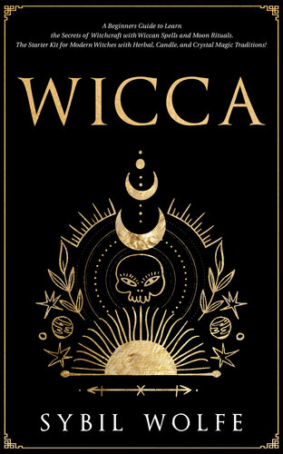 Wicca: A Beginners Guide to Learn the Secrets of Witchcraft with Wiccan Spells and Moon Rituals. The Starter Kit for Modern Witches with Herbal, Candle, and Crystal Magic Traditions!