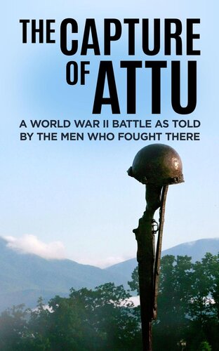 The Capture of Attu: A World War II Battle as Told by the Men Who Fought There