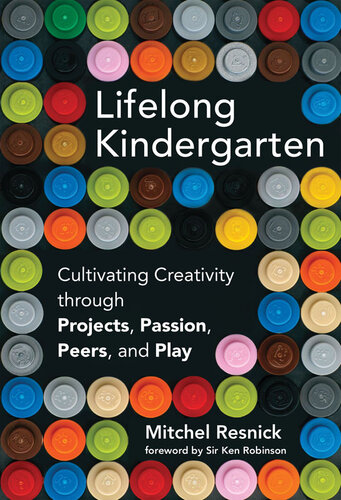 Lifelong Kindergarten: Cultivating Creativity Through Projects, Passion, Peers, and Play