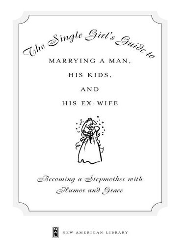 The Single Girl's Guide to Marrying a Man, His Kids, and His Ex-Wife: Becoming a Stepmother with Humor and Grace