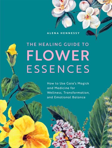 The Healing Guide to Flower Essences: How to Use Gaia's Magick and Medicine for Wellness, Transformation and Emotional Balance