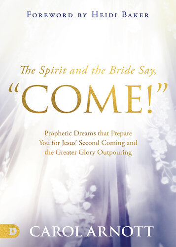 The Spirit and the Bride Say, "Come!": Prophetic Dreams that Prepare You for Jesus' Second Coming and the Greater Glory Outpouring