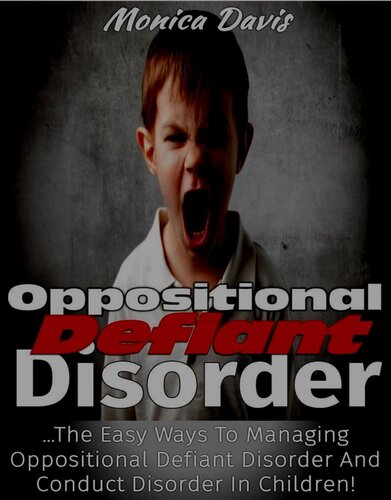 Oppositional Defiant Disorder: The Easy Ways to Managing Oppositional Defiant Disorder and Conduct Disorder in Children!