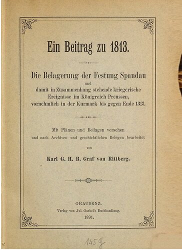 Ein Beitrag zu 1813. Die Belagerung der Festung Spandau und damit im Zusammenhang stehende kriegerische Ereignisse im Königreich Preußen , vornehmlich in der Kurmark bis gegen Ende 1813