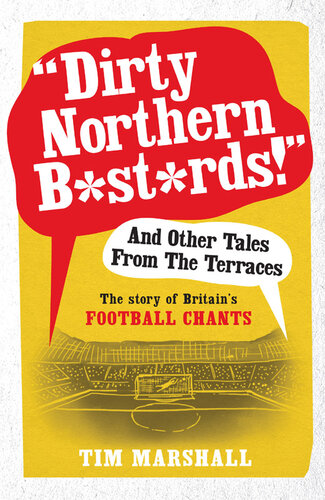 Dirty Northern B*st*rds And Other Tales From The Terraces: The Story of Britain's Football Chants