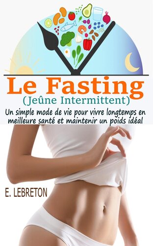 Le Fasting (Jeûne Intermittent): un simple mode de vie pour vivre longtemps en meilleure santé et maintenir un poids idéal