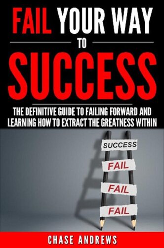 Fail Your Way to Success--The Definitive Guide to Failing Forward and Learning How to Extract the Greatness Within