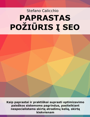 Paprastas požiūris į SEO: Kaip paprastai ir praktiškai suprasti optimizavimo paieškos sistemoms pagrindus, pasitelkiant nespecialistams skirtą atradimų kelią, skirtą kiekvienam