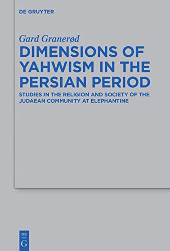 Dimensions of Yahwism in the Persian Period: Studies in the Religion and Society of the Judaean Community at Elephantine (Beihefte zur Zeitschrift fur die Alttestamentliche Wissenschaft): 488