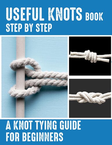 Useful Knots Book: A Knot Tying Guide For Beginners, How to Tie The Most Common Rope Knots (Escape, Evasion, and Survival)