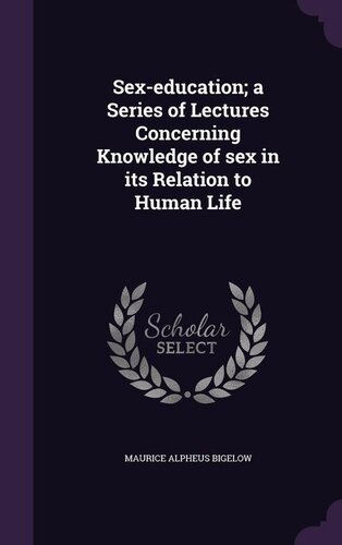 Sex-education: A Series of Lectures Concerning Knowledge of Sex in Its Relation to Human Life