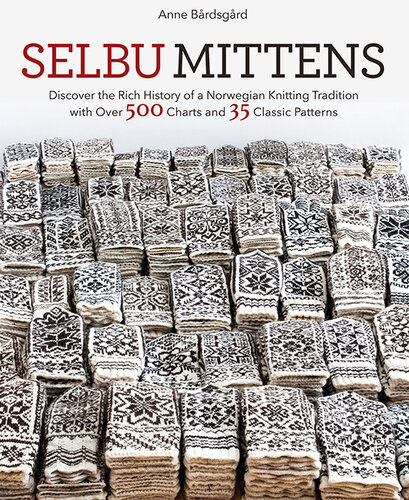 Selbu Mittens: Discover the Rich History of a Norwegian Knitting Tradition with Over 500 Charts and 35 Classic Patterns