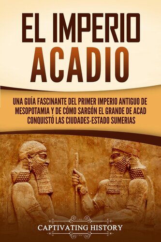 El Imperio acadio: Una guía fascinante del primer imperio antiguo de Mesopotamia y de cómo Sargón el Grande de Acad conquistó las ciudades-estado sumerias