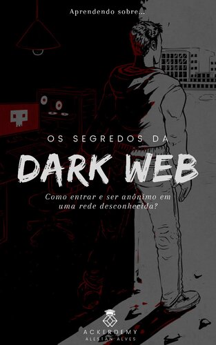 Os segredos da Dark Web - Como ser anônimo e navegar por uma rede desconhecida