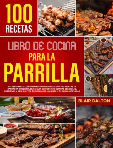 Libro de Cocina para la Parrilla: Transforme su comportamiento de parrilla con 100 recetas de barbacoa irresistibles: su guía completa de comidas deliciosas, nutritivas y abundantes (Spanish Edition)