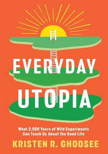 Everyday Utopia: What 2,000 Years of Wild Experiments Can Teach Us About the Good Life