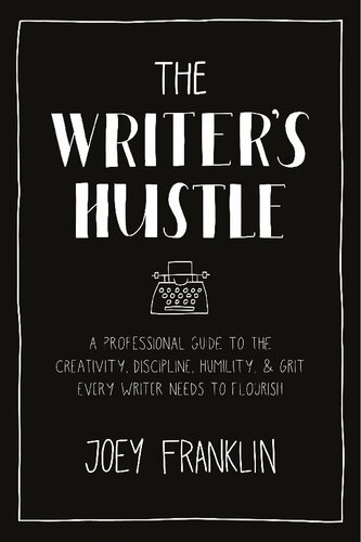 The Writer’s Hustle: A Professional Guide to the Creativity, Discipline, Humility, and Grit Every Writer Needs to Flourish