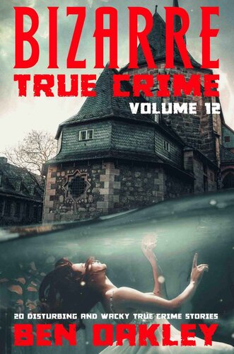 Bizarre True Crime Volume 12: 20 Disturbing And Wacky True Crime Stories