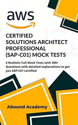 AWS Certified Solutions Architect Professional (SAP-C01) Mock Tests: 4 Realistic Full Mock Tests with 300+ Questions with detailed explanations to get you SAP-C01 certified